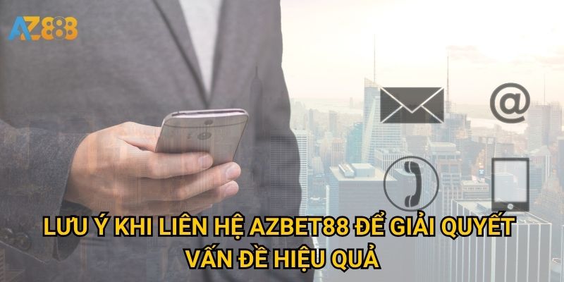 Lưu ý khi liên hệ Azbet88 để giải quyết vấn đề hiệu quả