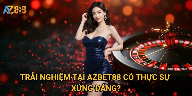 Trải nghiệm tại Azbet88 có thực sự xứng đáng?