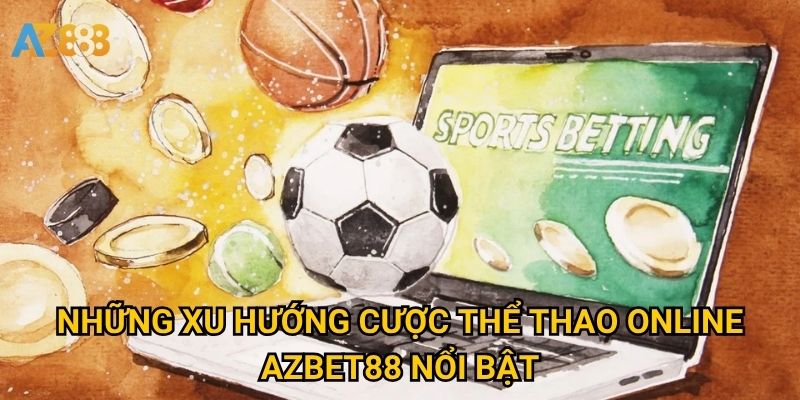 Xu hướng cược thể thao online Azbet88 đang dẫn đầu như thế nào? 2 Những Xu hướng cược thể thao online Azbet88 nổi bật