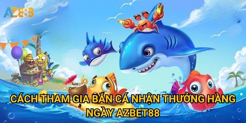 Cách tham gia Bắn cá nhận thưởng hàng ngày Azbet88
